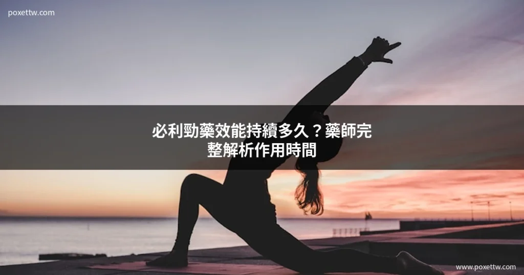 必利勁藥效能持續多久?藥師完整解析作用時間